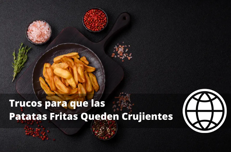 Trucos para que las Patatas Fritas Queden Crujientes